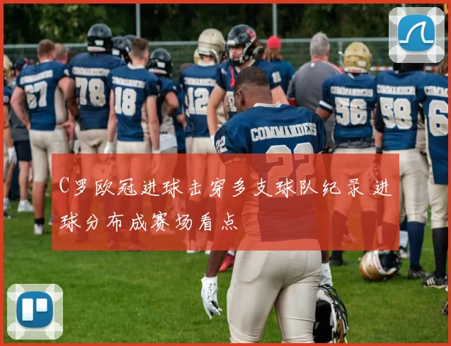 C罗欧冠进球击穿多支球队纪录 进球分布成赛场看点