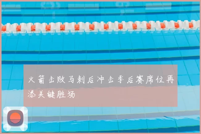 火箭击败马刺后冲击季后赛席位再添关键胜场