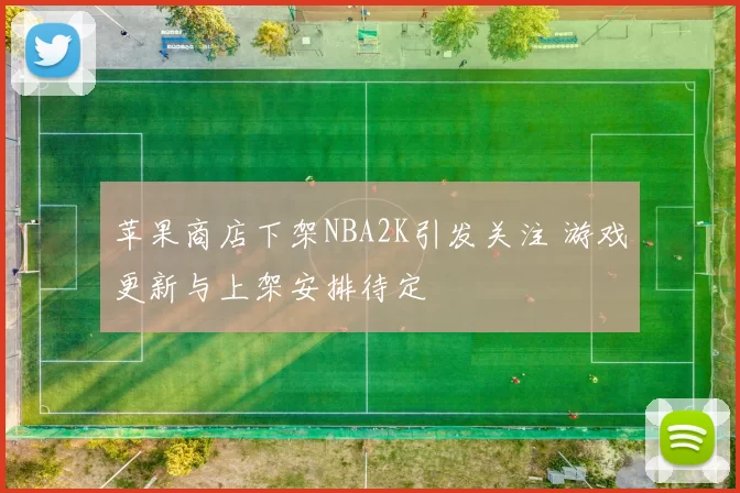 苹果商店下架NBA2K引发关注 游戏更新与上架安排待定