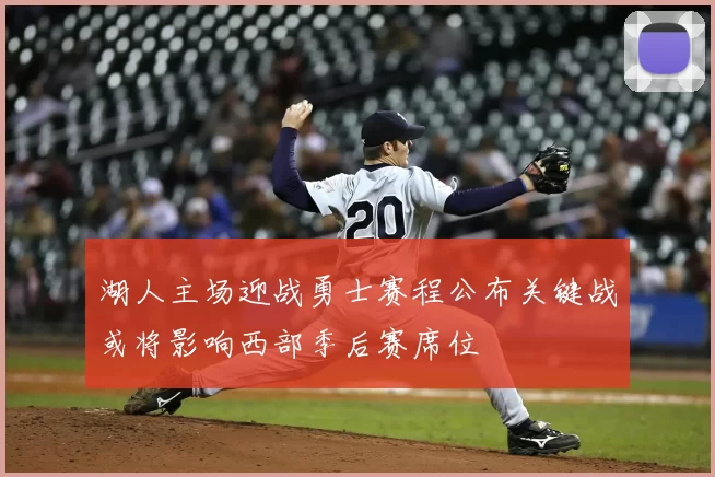 湖人主场迎战勇士赛程公布关键战或将影响西部季后赛席位