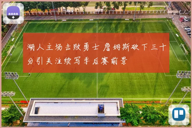 湖人主场击败勇士 詹姆斯砍下三十分引关注续写季后赛前景