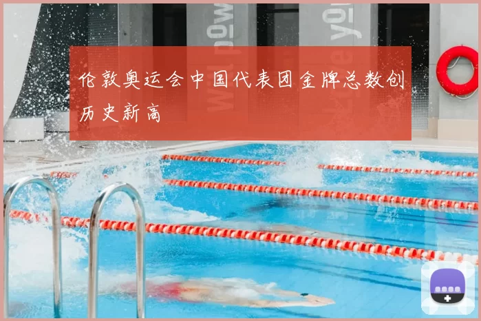 伦敦奥运会中国代表团金牌总数创历史新高
