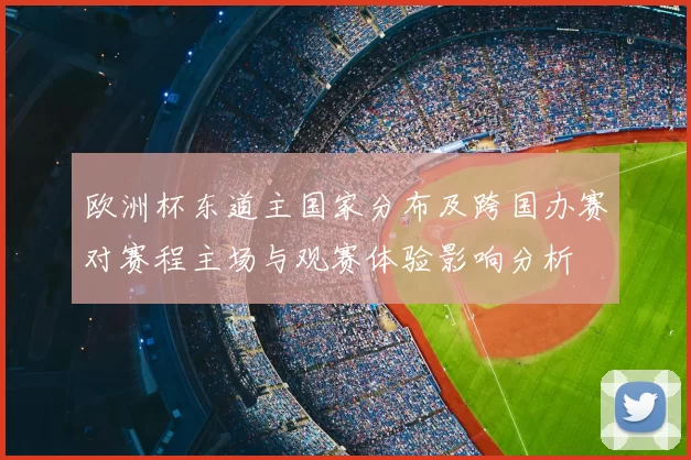 欧洲杯东道主国家分布及跨国办赛对赛程主场与观赛体验影响分析