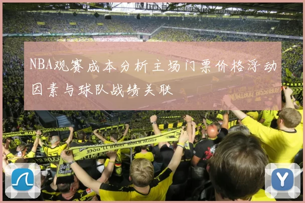 NBA观赛成本分析主场门票价格浮动因素与球队战绩关联