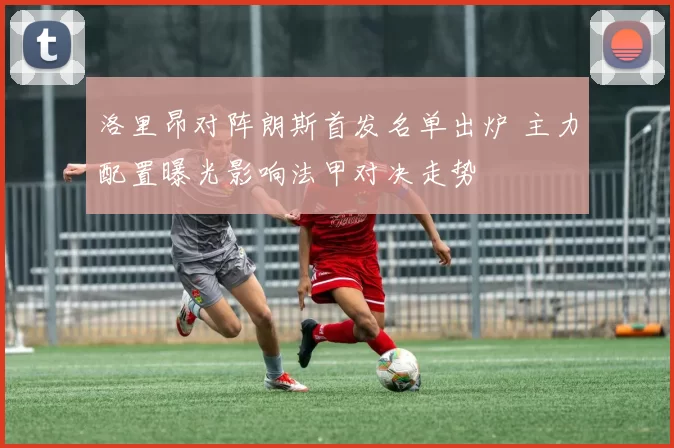 洛里昂对阵朗斯首发名单出炉 主力配置曝光影响法甲对决走势