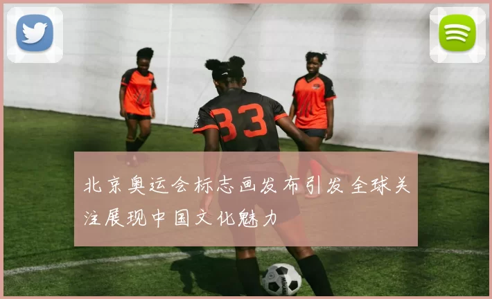北京奥运会标志画发布引发全球关注展现中国文化魅力
