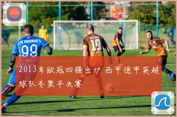 2013年欧冠四强出炉 西甲德甲英超球队齐聚半决赛