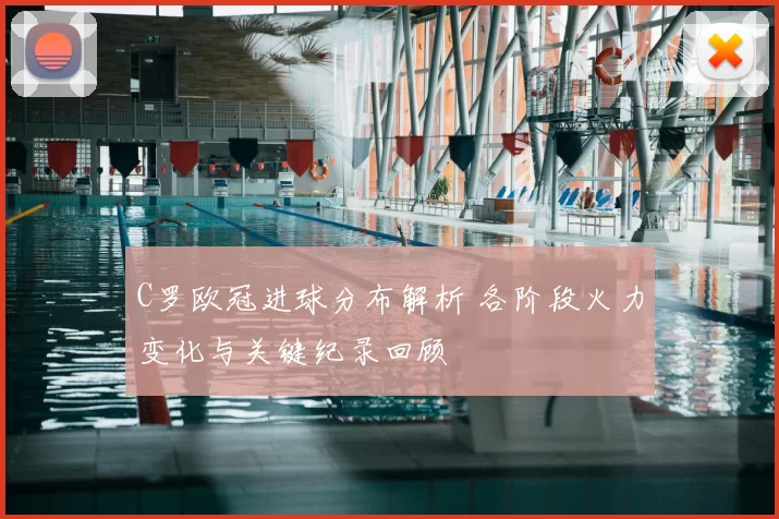 C罗欧冠进球分布解析 各阶段火力变化与关键纪录回顾