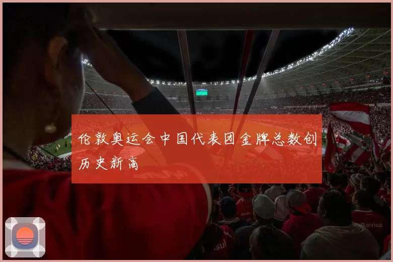 伦敦奥运会中国代表团金牌总数创历史新高