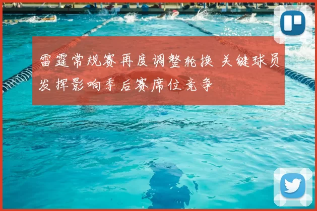 雷霆常规赛再度调整轮换 关键球员发挥影响季后赛席位竞争