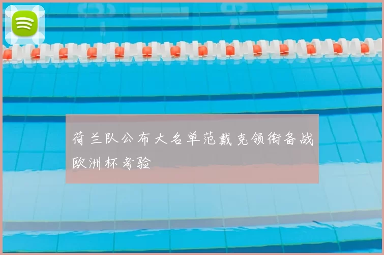 荷兰队公布大名单范戴克领衔备战欧洲杯考验