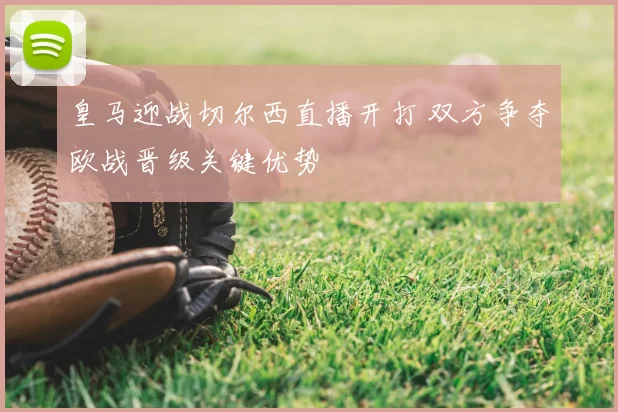 皇马迎战切尔西直播开打 双方争夺欧战晋级关键优势
