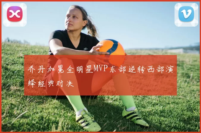 乔丹加冕全明星MVP东部逆转西部演绎经典对决
