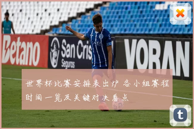 世界杯比赛安排表出炉 各小组赛程时间一览及关键对决看点