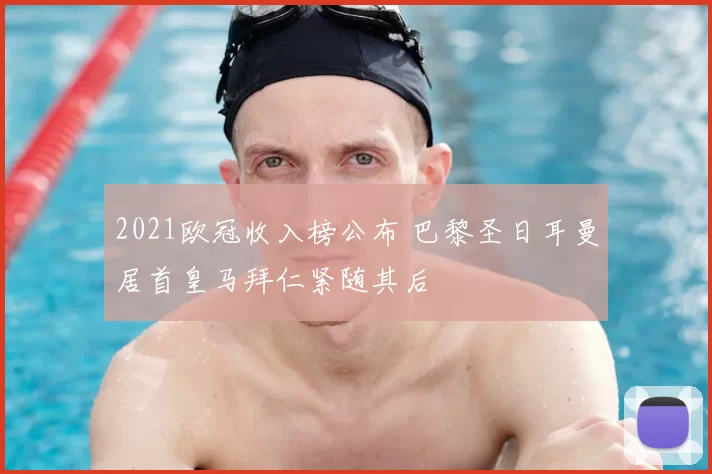 2021欧冠收入榜公布 巴黎圣日耳曼居首皇马拜仁紧随其后