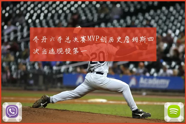 乔丹六夺总决赛MVP创历史詹姆斯四次当选现役第一