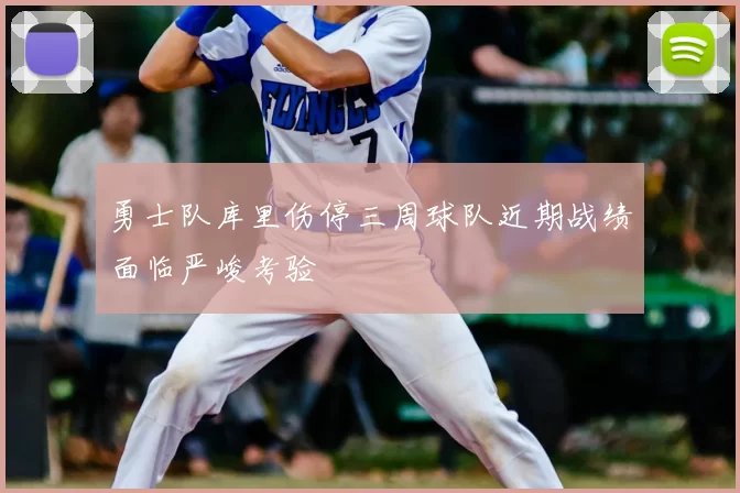 勇士队库里伤停三周球队近期战绩面临严峻考验