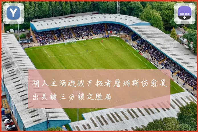 湖人主场迎战开拓者詹姆斯伤愈复出关键三分锁定胜局
