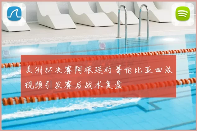 美洲杯决赛阿根廷对哥伦比亚回放视频引发赛后战术复盘