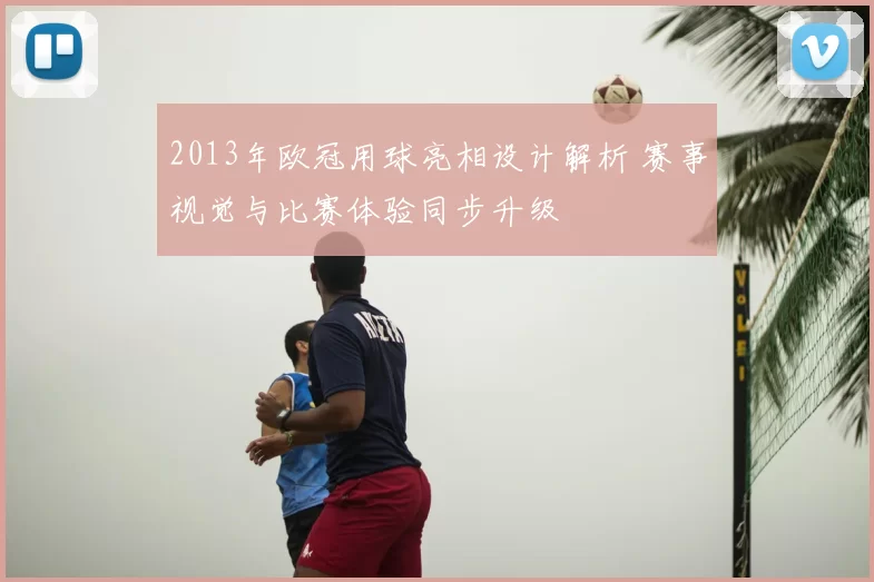 2013年欧冠用球亮相设计解析 赛事视觉与比赛体验同步升级