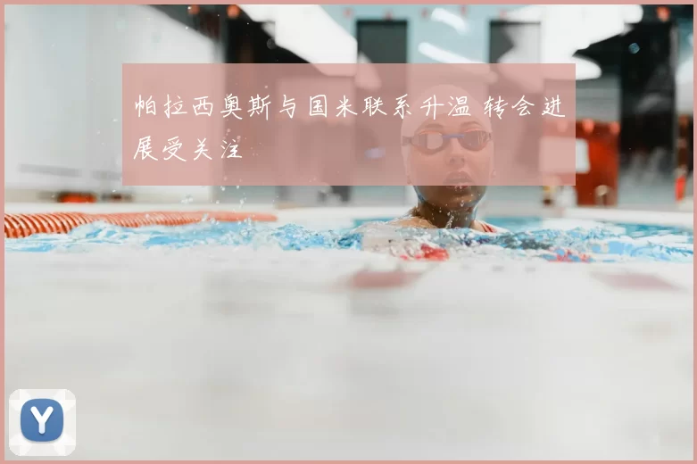 帕拉西奥斯与国米联系升温 转会进展受关注