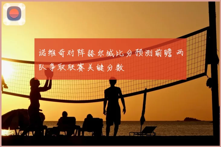 诺维奇对阵赫尔城比分预测前瞻 两队争取联赛关键分数