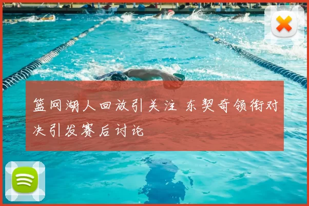 篮网湖人回放引关注 东契奇领衔对决引发赛后讨论