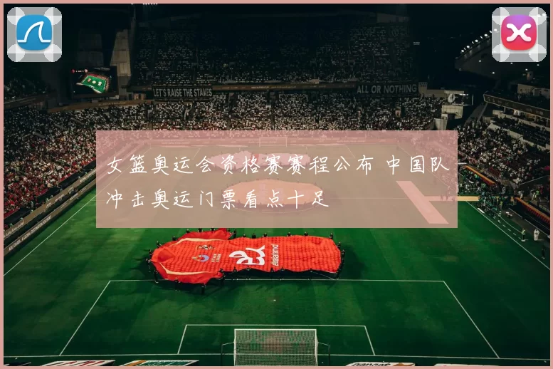 女篮奥运会资格赛赛程公布 中国队冲击奥运门票看点十足